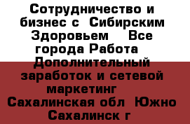 Сотрудничество и бизнес с “Сибирским Здоровьем“ - Все города Работа » Дополнительный заработок и сетевой маркетинг   . Сахалинская обл.,Южно-Сахалинск г.